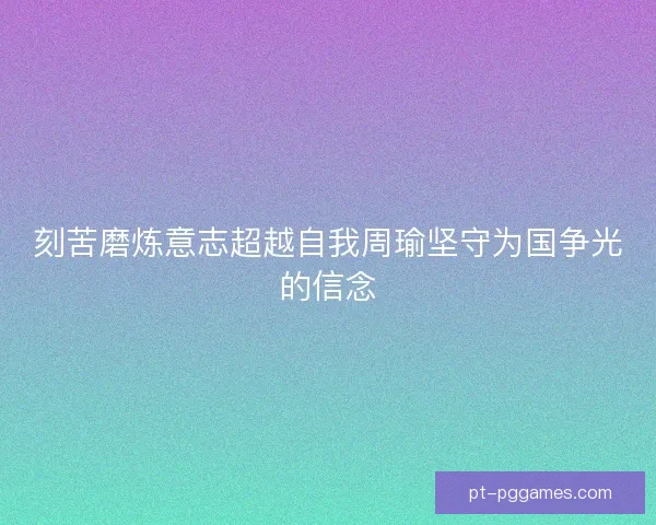 刻苦磨炼意志超越自我周瑜坚守为国争光的信念